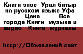 Книга эпос “Урал-батыр“ на русском языке Уфа, 1981 › Цена ­ 500 - Все города Книги, музыка и видео » Книги, журналы   
